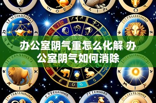 办公室阴气重怎么化解 办公室阴气如何消除