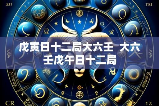 戊寅日十二局大六壬  大六壬戊午日十二局