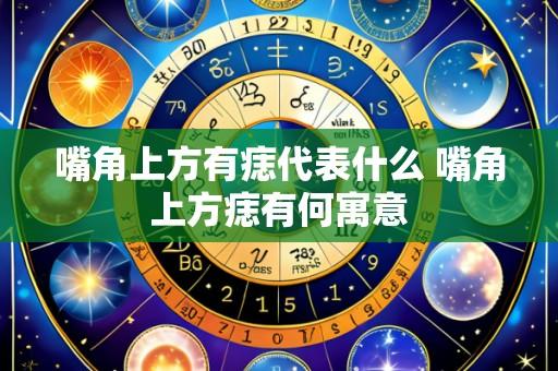 嘴角上方有痣代表什么 嘴角上方痣有何寓意