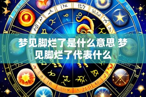 梦见脚烂了是什么意思 梦见脚烂了代表什么
