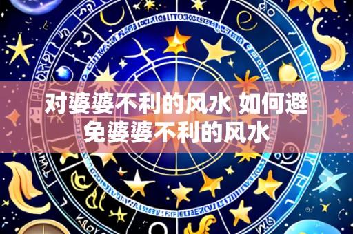 对婆婆不利的风水 如何避免婆婆不利的风水