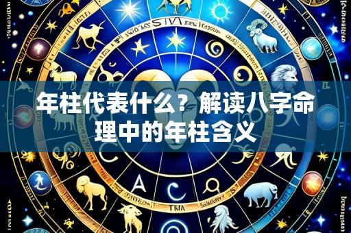 年柱代表什么？解读八字命理中的年柱含义