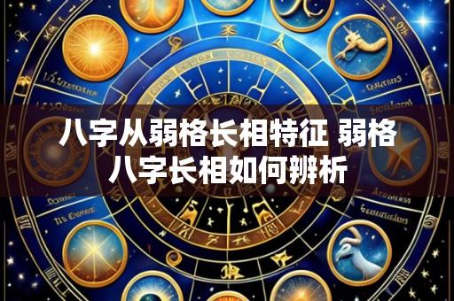 八字从弱格长相特征 弱格八字长相如何辨析