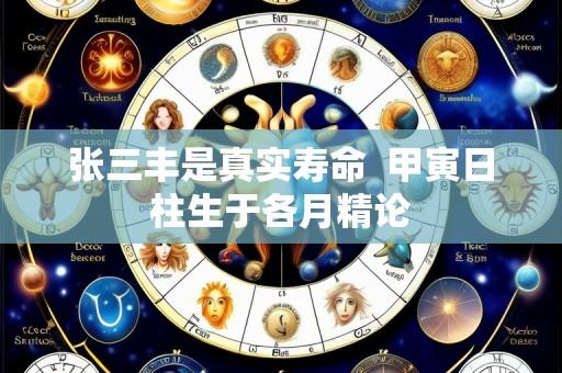 张三丰是真实寿命 甲寅日柱生于各月精论