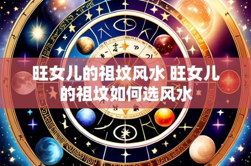 旺女儿的祖坟风水 旺女儿的祖坟如何选风水