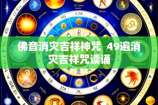 佛音消灾吉祥神咒 49遍消灾吉祥咒读诵