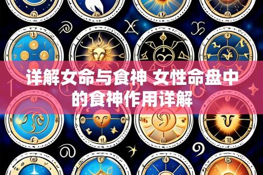 详解女命与食神 女性命盘中的食神作用详解