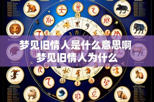梦见旧情人是什么意思啊 梦见旧情人为什么