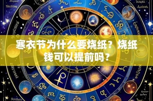 寒衣节为什么要烧纸?烧纸钱可以提前吗?