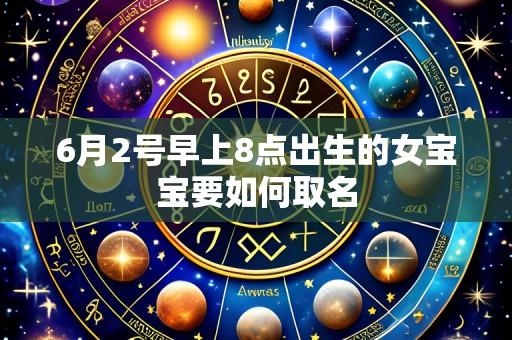 6月2号早上8点出生的女宝宝要如何取名
