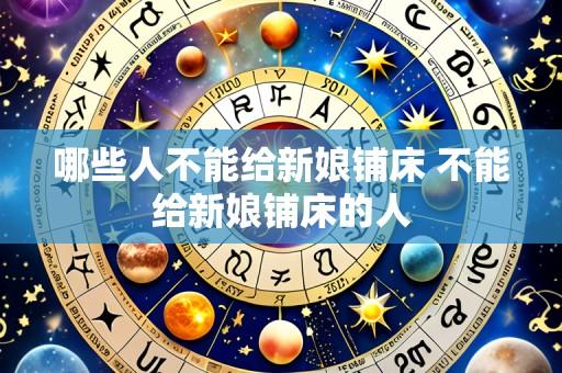 哪些人不能给新娘铺床 不能给新娘铺床的人