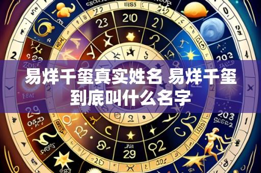 易烊千玺真实姓名 易烊千玺到底叫什么名字