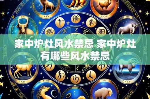 家中炉灶风水禁忌 家中炉灶有哪些风水禁忌