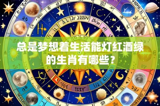 总是梦想着生活能灯红酒绿的生肖有哪些?