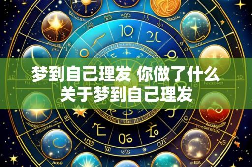 梦到自己理发 你做了什么关于梦到自己理发