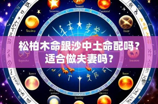 松柏木命跟沙中土命配吗?适合做夫妻吗?