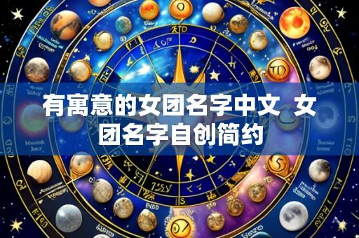 有寓意的女团名字中文  女团名字自创简约