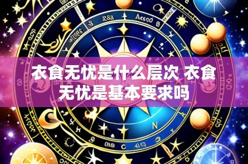 衣食无忧是什么层次 衣食无忧是基本要求吗