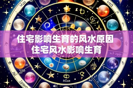 住宅影响生育的风水原因 住宅风水影响生育