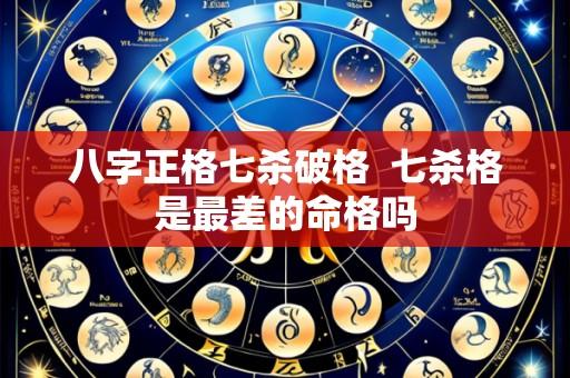 八字正格七杀破格 七杀格是最差的命格吗