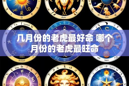 几月份的老虎最好命 哪个月份的老虎最旺命