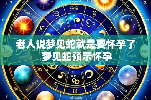 老人说梦见蛇就是要怀孕了 梦见蛇预示怀孕