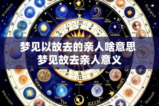 梦见以故去的亲人啥意思 梦见故去亲人意义