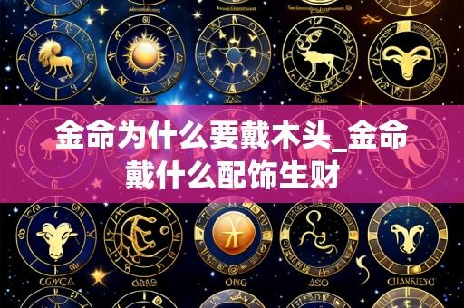 金命为什么要戴木头_金命戴什么配饰生财
