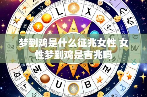 梦到鸡是什么征兆女性 女性梦到鸡是吉兆吗