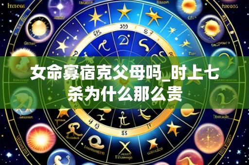 女命寡宿克父母吗_时上七杀为什么那么贵