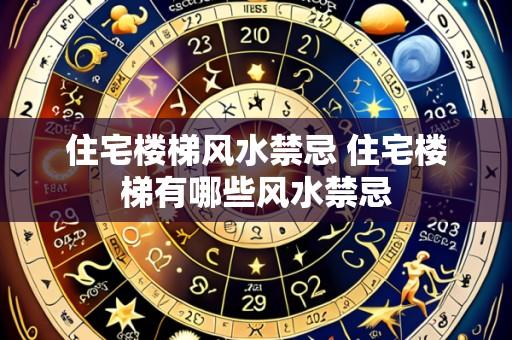 住宅楼梯风水禁忌 住宅楼梯有哪些风水禁忌
