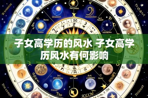 子女高学历的风水 子女高学历风水有何影响