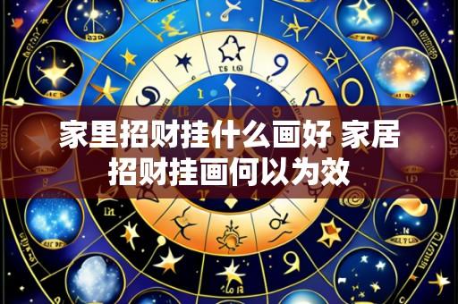 家里招财挂什么画好 家居招财挂画何以为效