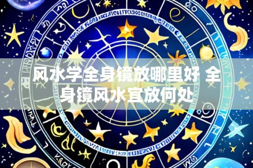 风水学全身镜放哪里好 全身镜风水宜放何处