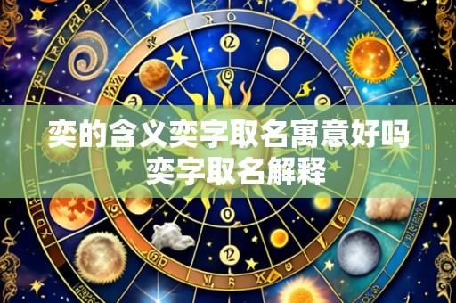 奕的含义奕字取名寓意好吗 奕字取名解释