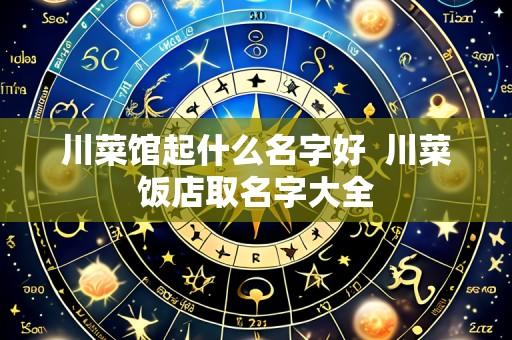 川菜馆起什么名字好  川菜饭店取名字大全