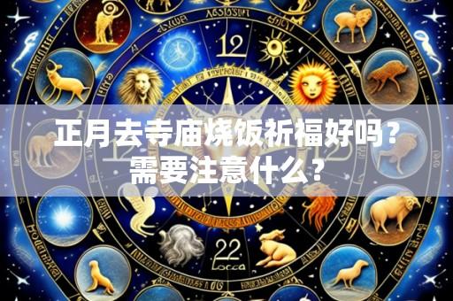 正月去寺庙烧饭祈福好吗？需要注意什么？