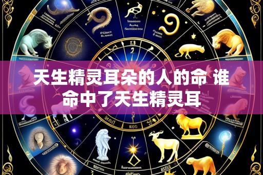 天生精灵耳朵的人的命 谁命中了天生精灵耳