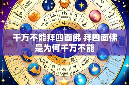千万不能拜四面佛 拜四面佛是为何千万不能