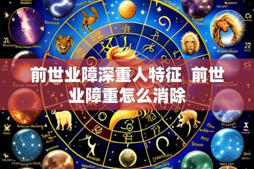前世业障深重人特征  前世业障重怎么消除