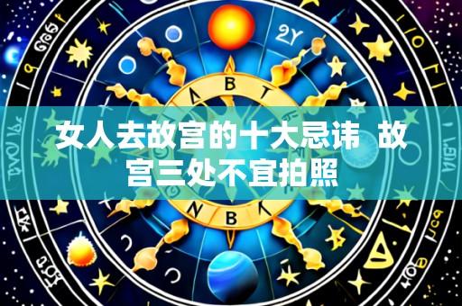 女人去故宫的十大忌讳  故宫三处不宜拍照
