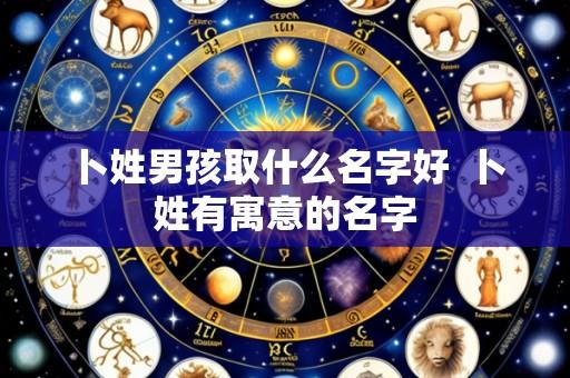 卜姓男孩取什么名字好 卜姓有寓意的名字