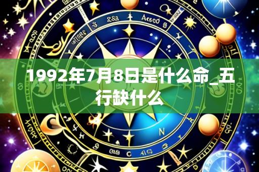 1992年7月8日是什么命_五行缺什么