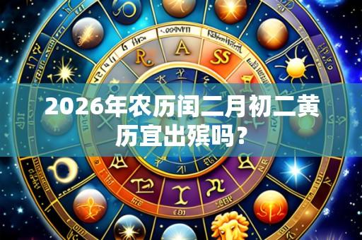 2026年农历闰二月初二黄历宜出殡吗?