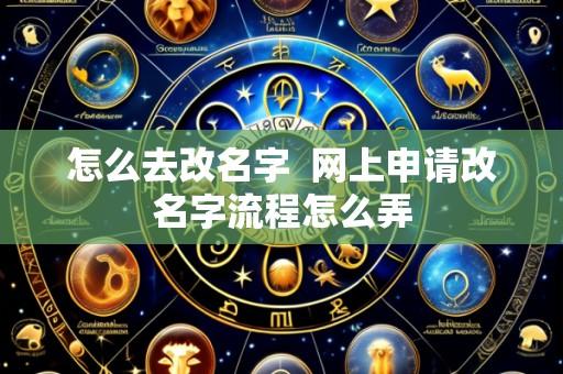 怎么去改名字  网上申请改名字流程怎么弄