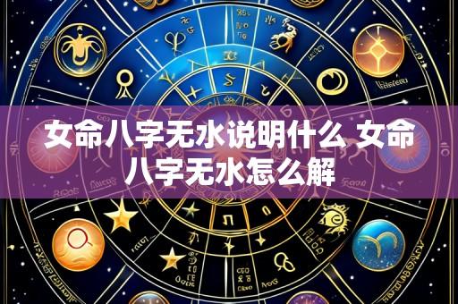 女命八字无水说明什么 女命八字无水怎么解
