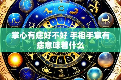 掌心有痣好不好 手相手掌有痣意味着什么