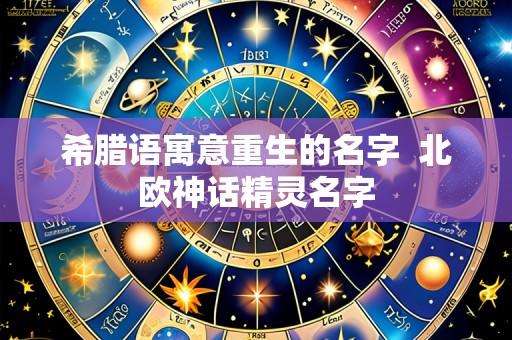 希腊语寓意重生的名字  北欧神话精灵名字