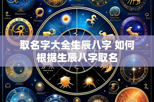 取名字大全生辰八字 如何根据生辰八字取名