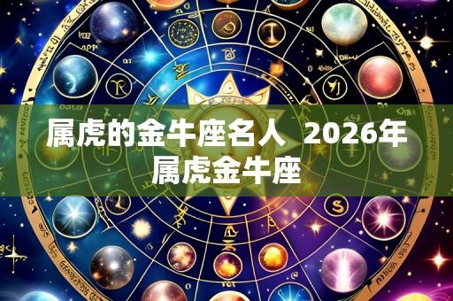 属虎的金牛座名人  2026年属虎金牛座